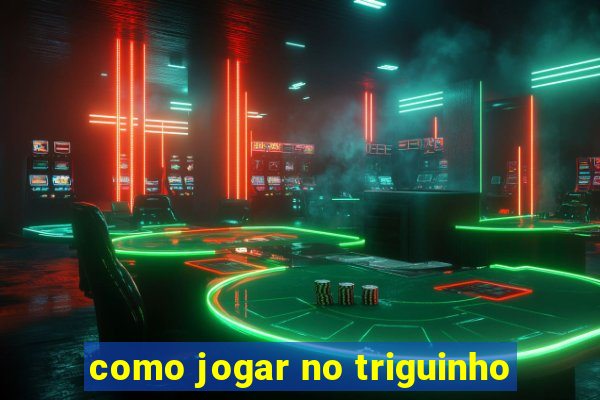 como jogar no triguinho